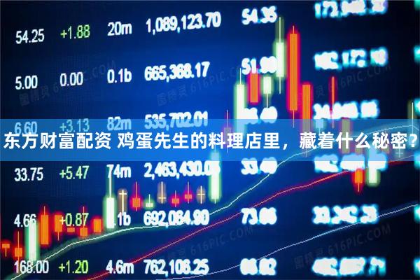 东方财富配资 鸡蛋先生的料理店里，藏着什么秘密？