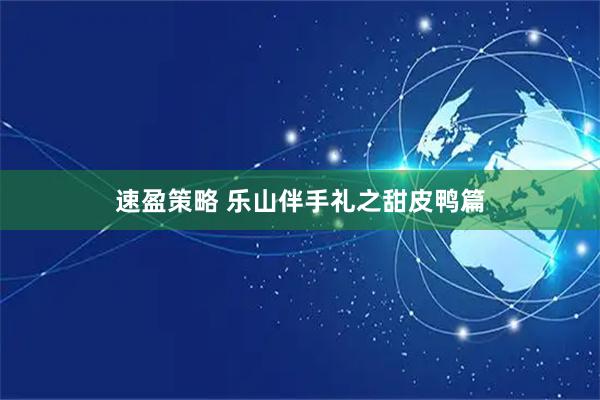 速盈策略 乐山伴手礼之甜皮鸭篇