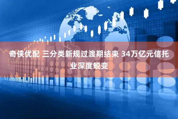 奇侠优配 三分类新规过渡期结束 34万亿元信托业深度蜕变